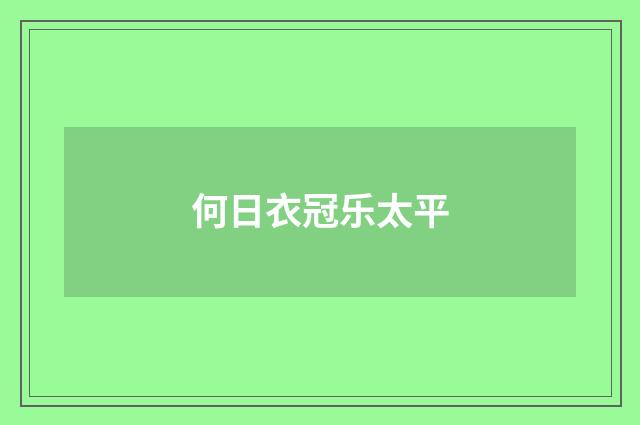 何日衣冠乐太平