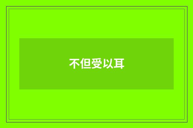 不但受以耳