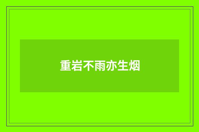 重岩不雨亦生烟