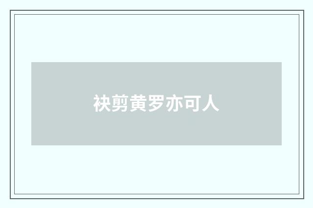 袂剪黄罗亦可人