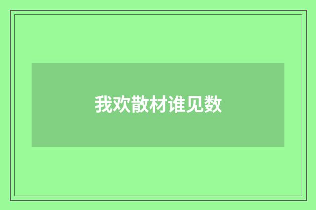 我欢散材谁见数