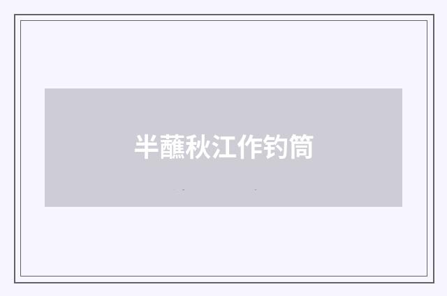 半蘸秋江作钓筒