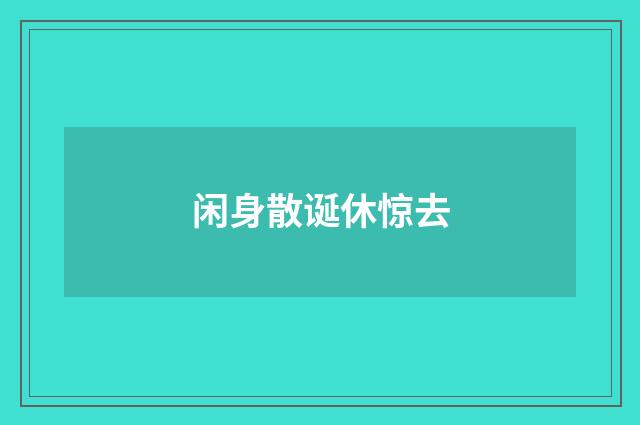 闲身散诞休惊去