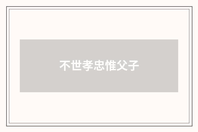 不世孝忠惟父子