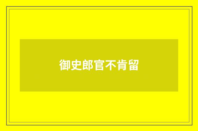 御史郎官不肯留