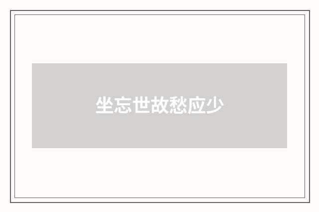 坐忘世故愁应少