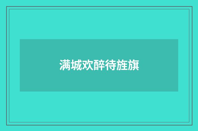 满城欢醉待旌旗
