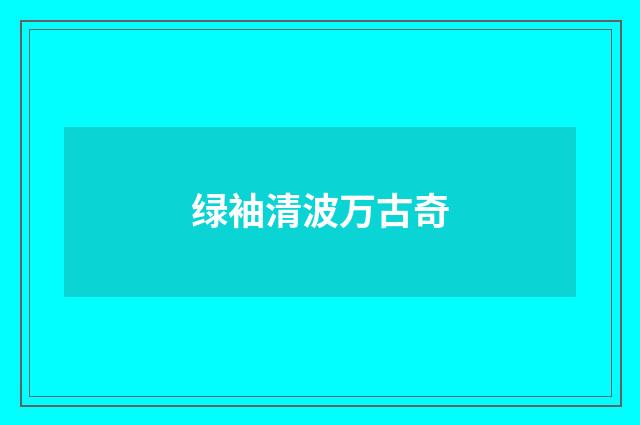 绿袖清波万古奇