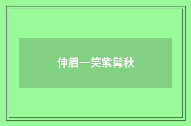 伸眉一笑紫髯秋