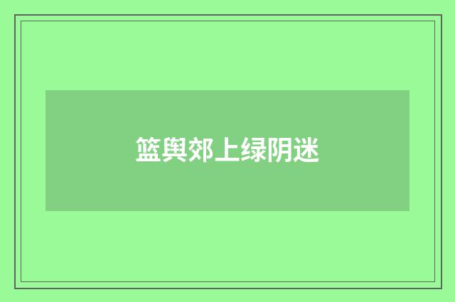 篮舆郊上绿阴迷