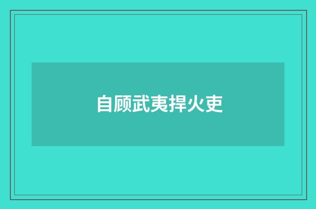 自顾武夷捍火吏