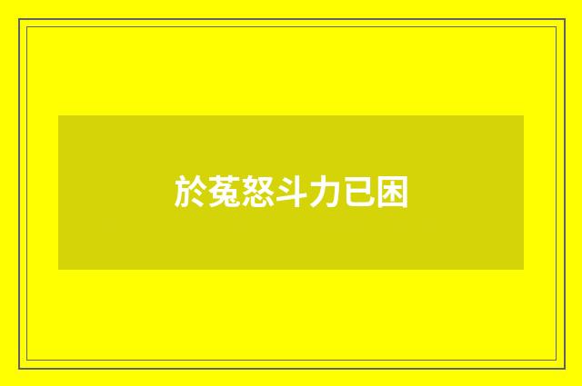 於菟怒斗力已困