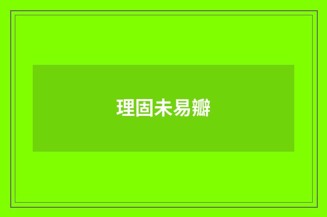 理固未易瓣