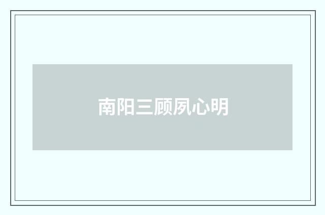 南阳三顾夙心明