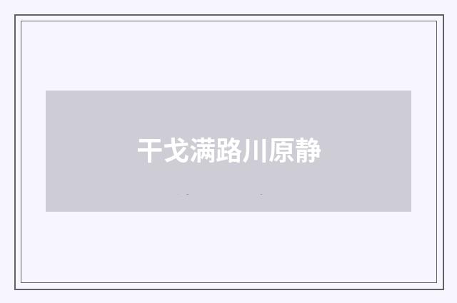 干戈满路川原静