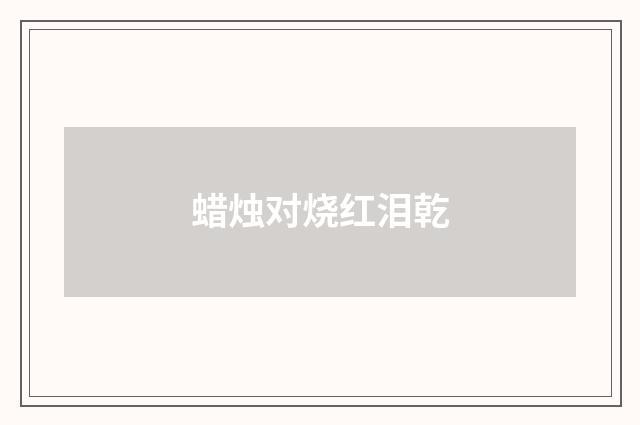 蜡烛对烧红泪乾