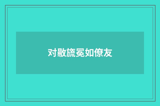 对敭旒冕如僚友
