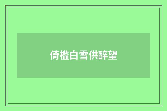 倚槛白雪供醉望