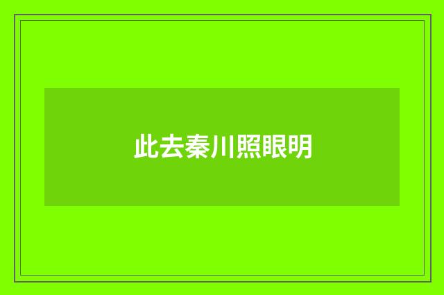 此去秦川照眼明