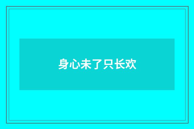 身心未了只长欢