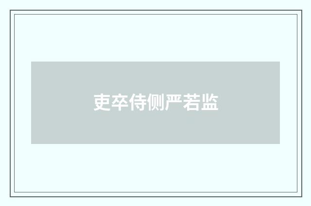 吏卒侍侧严若监