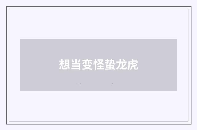 想当变怪蛰龙虎
