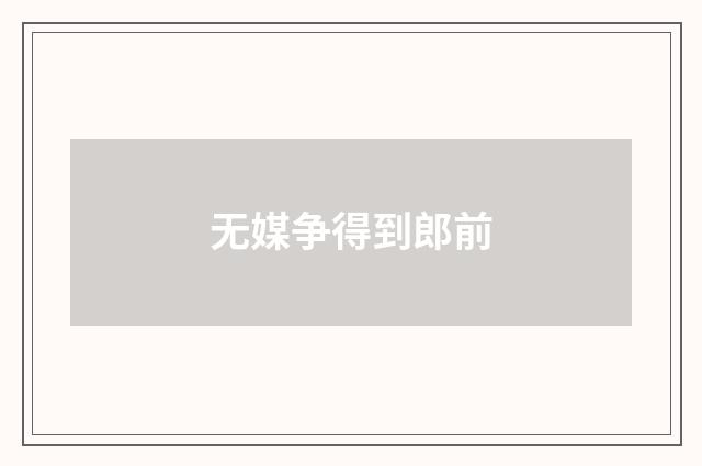 无媒争得到郎前