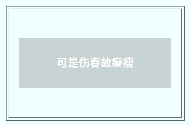 可是伤春故癯瘦