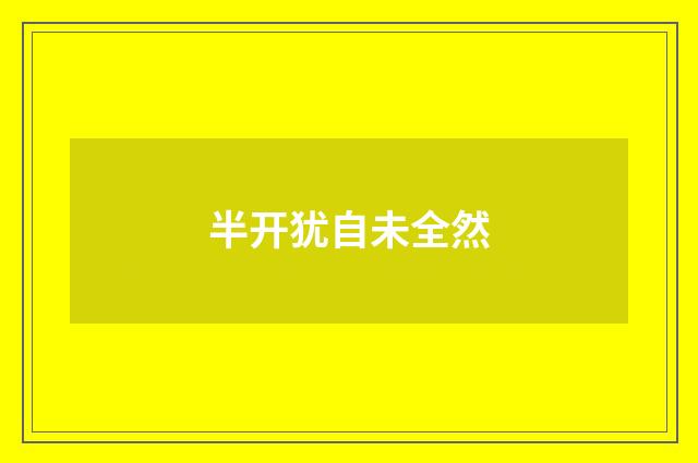 半开犹自未全然