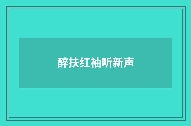 醉扶红袖听新声