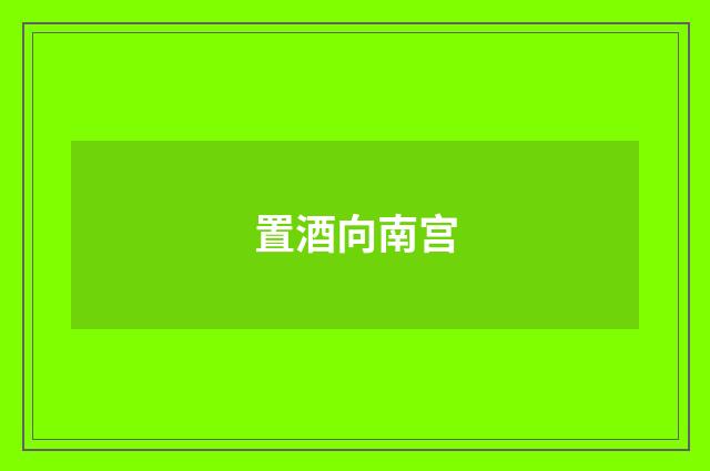 置酒向南宫