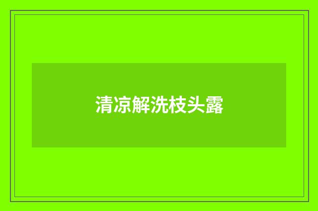 清凉解洗枝头露