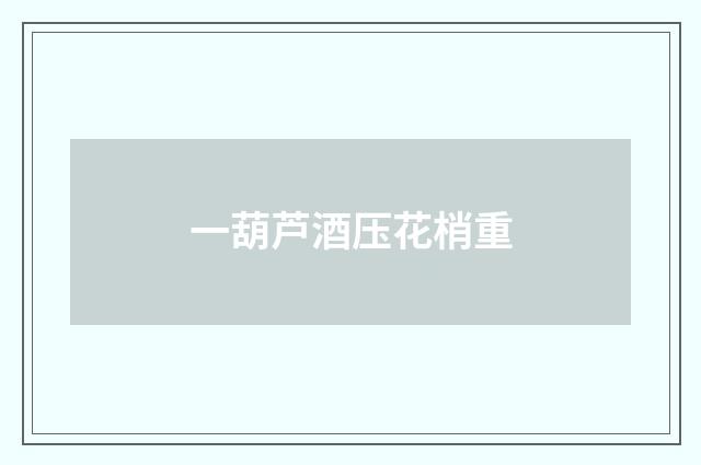 一葫芦酒压花梢重