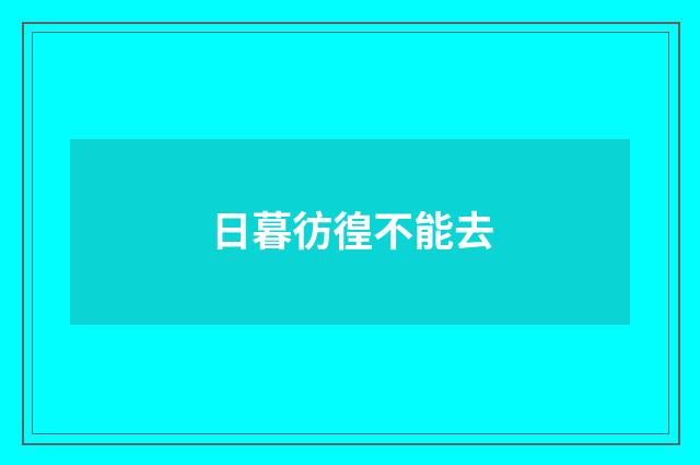 日暮彷徨不能去