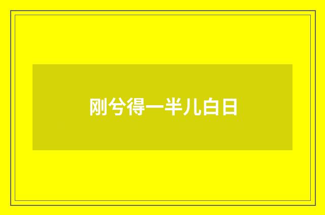 刚兮得一半儿白日