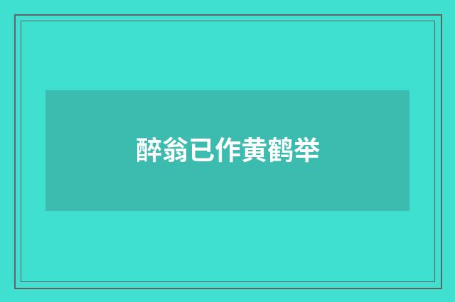 醉翁已作黄鹤举