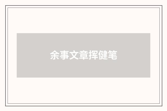 余事文章挥健笔