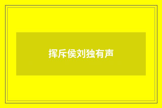 挥斥侯刘独有声