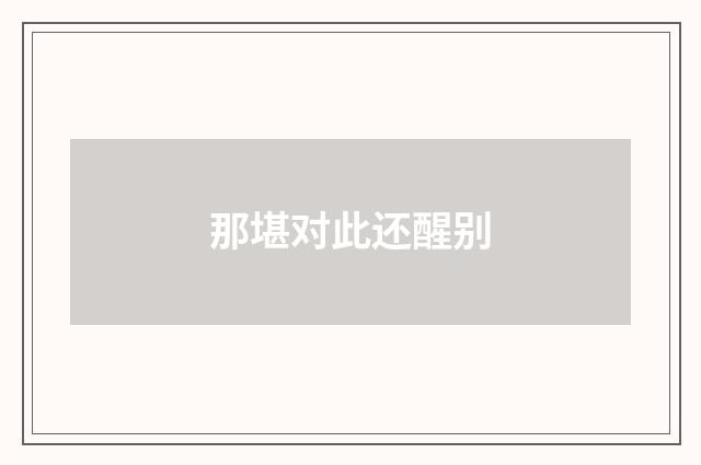 那堪对此还醒别