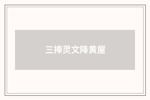 三捧灵文降黄屋