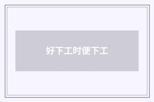 好下工时便下工