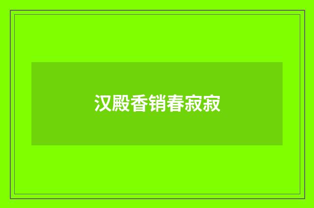 汉殿香销春寂寂