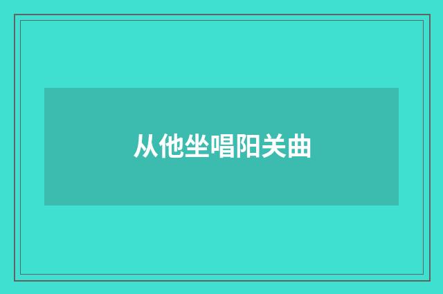 从他坐唱阳关曲