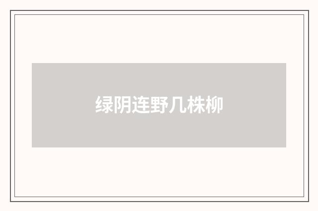 绿阴连野几株柳