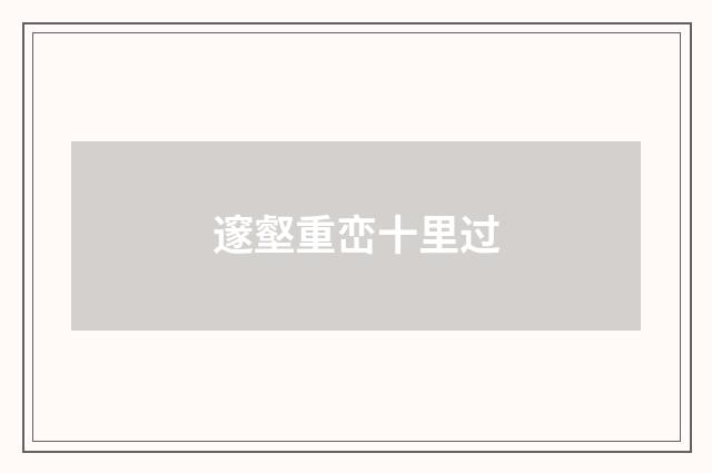 邃壑重峦十里过