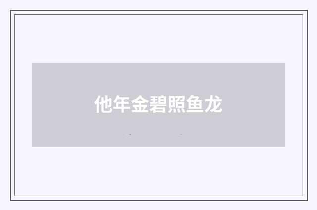 他年金碧照鱼龙