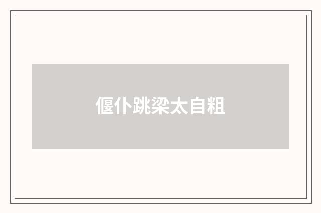 偃仆跳梁太自粗