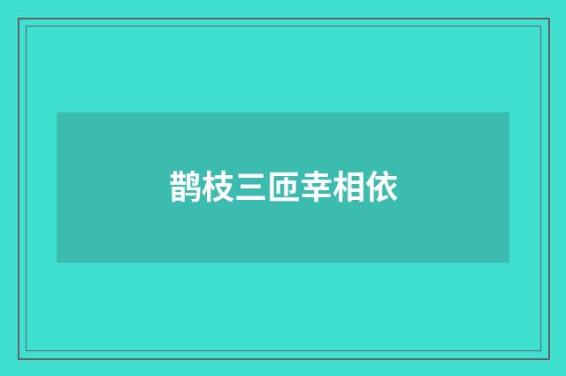 鹊枝三匝幸相依
