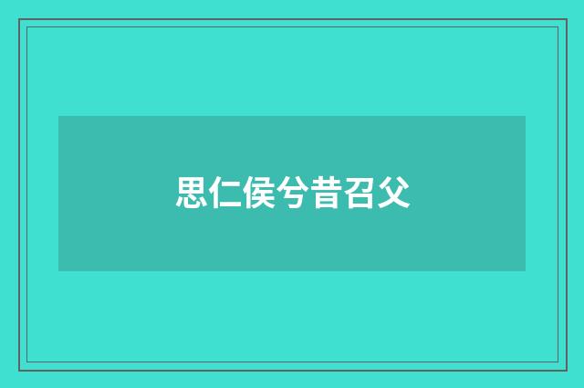 思仁侯兮昔召父