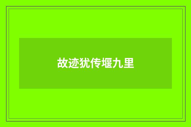 故迹犹传堰九里